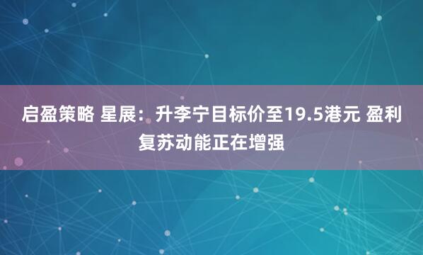 启盈策略 星展：升李宁目标价至19.5港元 盈利复苏动能正在增强