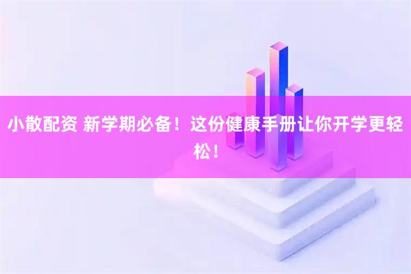 小散配资 新学期必备！这份健康手册让你开学更轻松！