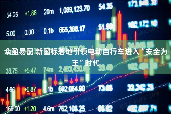 众盈易配 新国标落地引领电动自行车进入“安全为王”时代