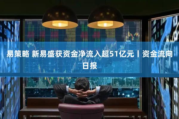 易策略 新易盛获资金净流入超51亿元丨资金流向日报
